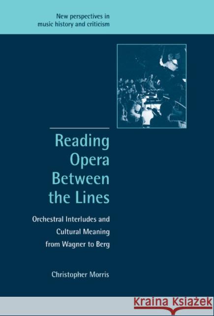 Reading Opera Between the Lines: Orchestral Interludes and Cultural Meaning from Wagner to Berg Morris, Christopher 9780521807388 Cambridge University Press