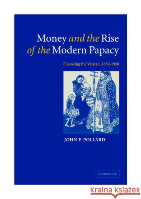 Money and the Rise of the Modern Papacy: Financing the Vatican, 1850 1950 Pollard, John F. 9780521812047