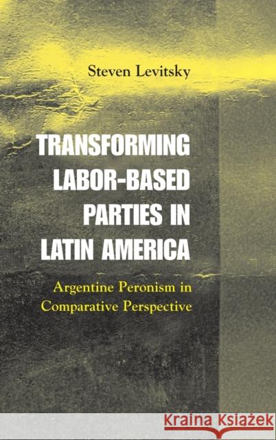 Transforming Labor-Based Parties in Latin America: Argentine Peronism in Comparative Perspective Levitsky, Steven 9780521816779 CAMBRIDGE UNIVERSITY PRESS