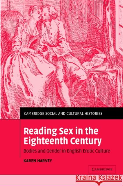 Reading Sex in the Eighteenth Century: Bodies and Gender in English Erotic Culture Harvey, Karen 9780521822350
