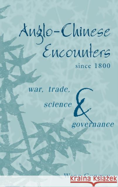 Anglo-Chinese Encounters Since 1800: War, Trade, Science and Governance Gungwu, Wang 9780521826396 CAMBRIDGE UNIVERSITY PRESS