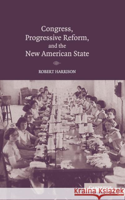Congress, Progressive Reform, and the New American State Robert Harrison 9780521827898