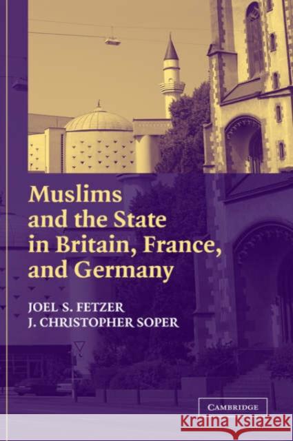 Muslims and the State in Britain, France, and Germany Joel S. Fetzer (Associate Professor of Political Science, Pepperdine University, Malibu), J. Christopher Soper (Pepperdi 9780521828307
