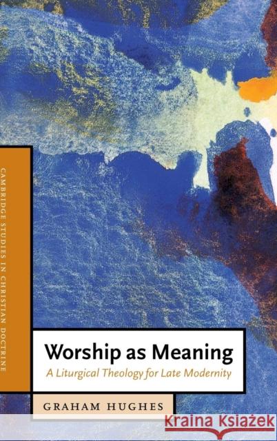 Worship as Meaning: A Liturgical Theology for Late Modernity Hughes, Graham 9780521828512 Cambridge University Press