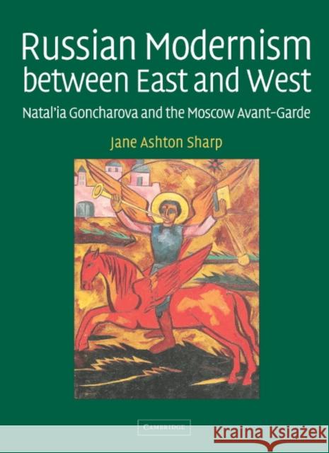 Russian Modernism Between East and West: Natal'ia Goncharova and the Moscow Avant-Garde Sharp, Jane Ashton 9780521831628 CAMBRIDGE UNIVERSITY PRESS