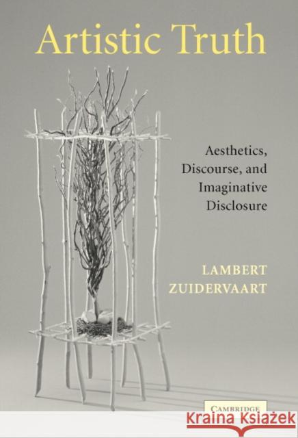 Artistic Truth: Aesthetics, Discourse, and Imaginative Disclosure Zuidervaart, Lambert 9780521839037 Cambridge University Press