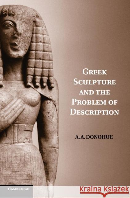 Greek Sculpture and the Problem of Description A. A. Donohue 9780521840842 Cambridge University Press