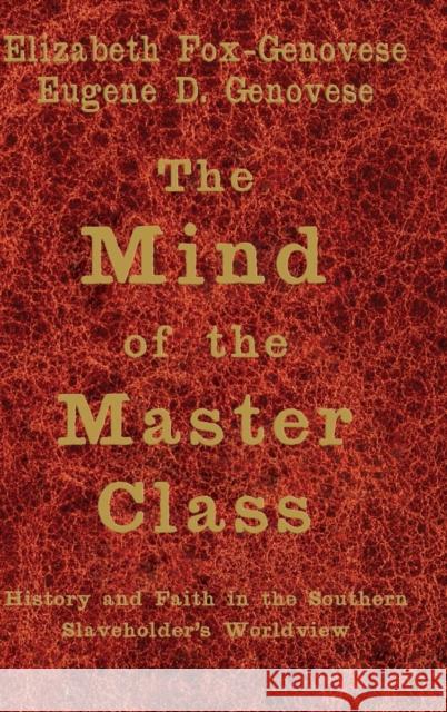 The Mind of the Master Class: History and Faith in the Southern Slaveholders' Worldview Fox-Genovese, Elizabeth 9780521850650 Cambridge University Press