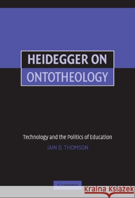 Heidegger on Ontotheology: Technology and the Politics of Education Thomson, Iain 9780521851152
