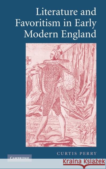 Literature and Favoritism in Early Modern England Curtis Perry 9780521854054 Cambridge University Press
