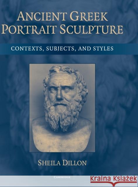 Ancient Greek Portrait Sculpture: Contexts, Subjects, and Styles Dillon, Sheila 9780521854986 Cambridge University Press