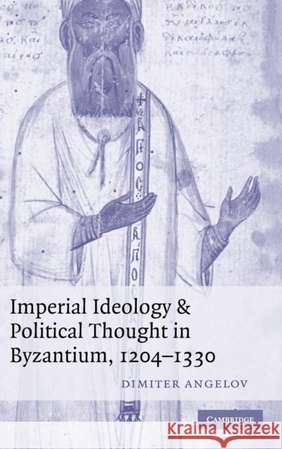 Imperial Ideology and Political Thought in Byzantium, 1204-1330 Dimiter Angelov 9780521857031