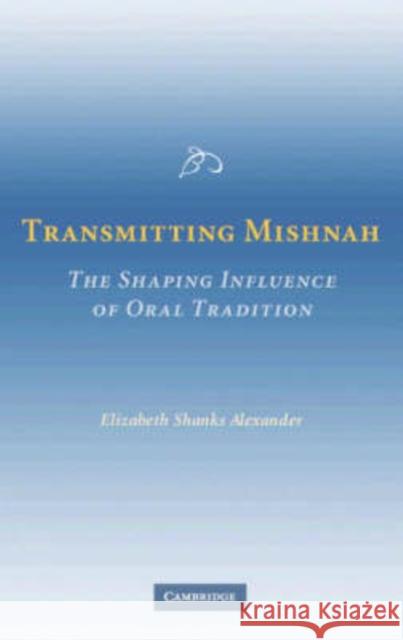 Transmitting Mishnah: The Shaping Influence of Oral Tradition Alexander, Elizabeth Shanks 9780521857505