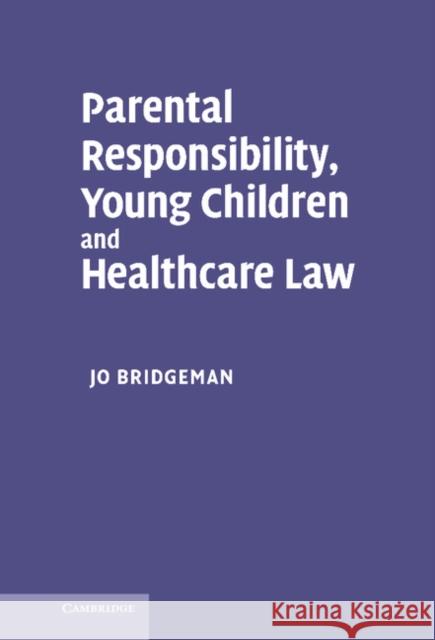 Parental Responsibility, Young Children and Healthcare Law Jo Bridgeman 9780521863124 Cambridge University Press