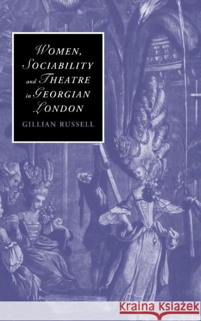 Women, Sociability and Theatre in Georgian London Gillian Russell 9780521867320 Cambridge University Press