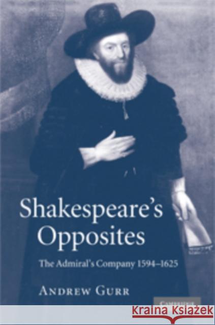 Shakespeare's Opposites: The Admiral's Company 1594-1625 Gurr, Andrew 9780521869034 Cambridge University Press