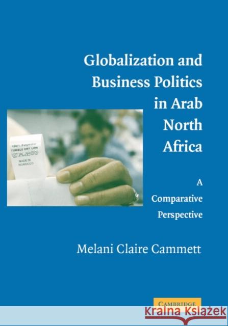 Globalization and Business Politics in Arab North Africa: A Comparative Perspective Melani Claire Cammett (Brown University, Rhode Island) 9780521869508