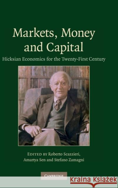 Markets, Money and Capital: Hicksian Economics for the Twenty First Century Scazzieri, Roberto 9780521873215