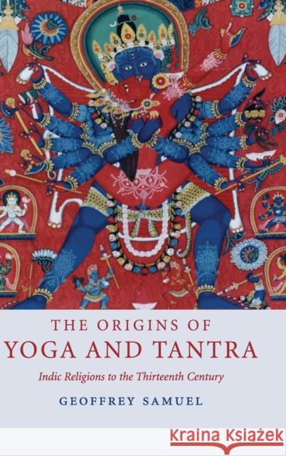 The Origins of Yoga and Tantra: Indic Religions to the Thirteenth Century Samuel, Geoffrey 9780521873512 Cambridge University Press