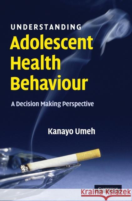 Understanding Adolescent Health Behaviour: A Decision Making Perspective Umeh, Kanayo 9780521875264 Cambridge University Press