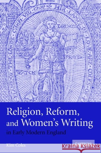 Religion, Reform, and Women's Writing in Early Modern England Kimberly Anne Coles (University of Maryland, College Park) 9780521880671 Cambridge University Press