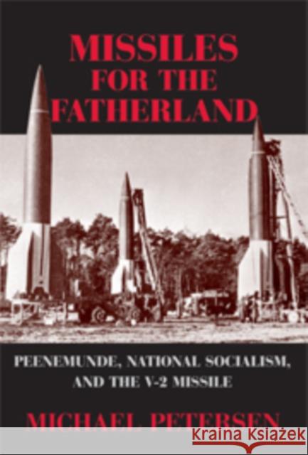 Missiles for the Fatherland: Peenemünde, National Socialism, and the V-2 Missile Petersen, Michael B. 9780521882705