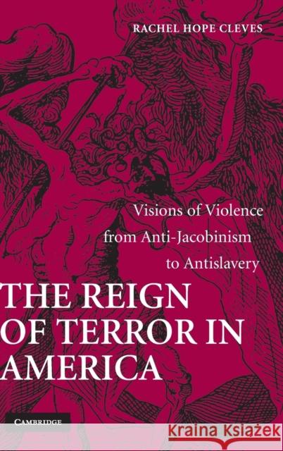 The Reign of Terror in America: Visions of Violence from Anti-Jacobinism to Antislavery Cleves, Rachel Hope 9780521884358