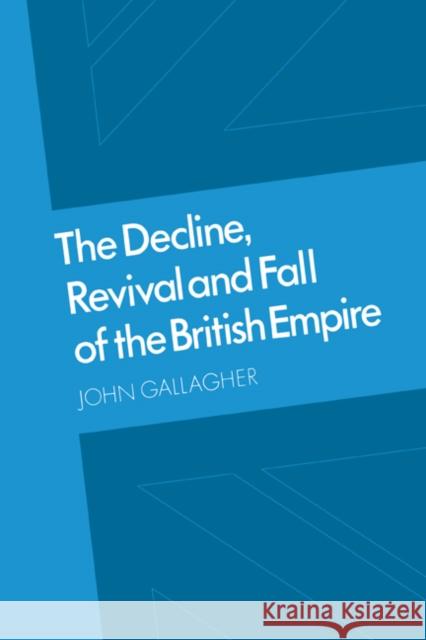 The Decline, Revival and Fall of the British Empire: The Ford Lectures and Other Essays Gallagher, John 9780521891042
