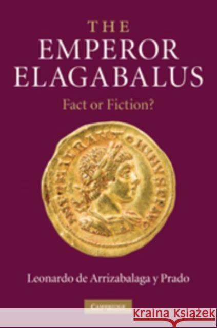 The Emperor Elagabalus: Fact or Fiction? De Arrizabalaga y. Prado, Leonardo 9780521895552