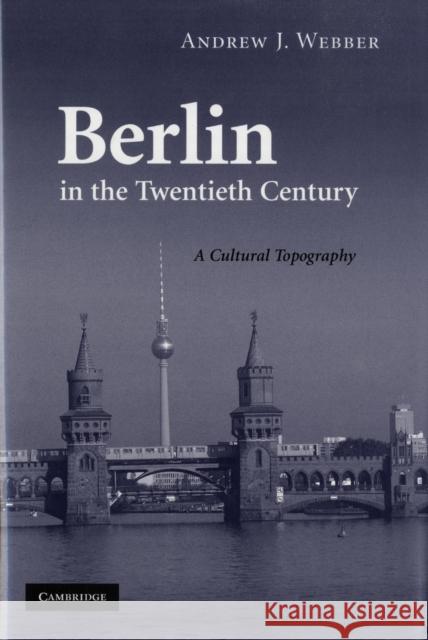 Berlin in the Twentieth Century: A Cultural Topography Webber, Andrew J. 9780521895729