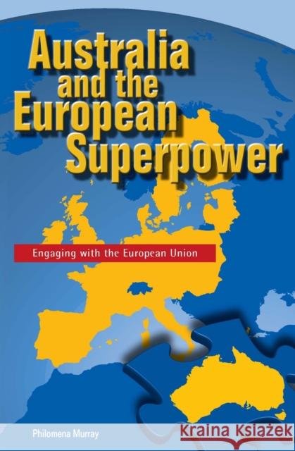 Australia and the European Superpower: Engaging with the European Union Murray, Philomena 9780522851809 Academic Monographs