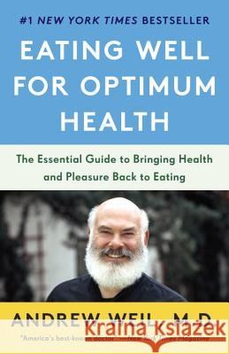 Eating Well for Optimum Health: The Essential Guide to Bringing Health and Pleasure Back to Eating Andrew Weil 9780525431794