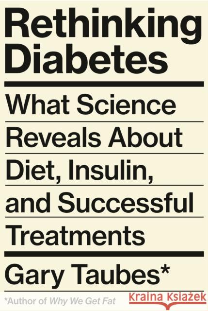Rethinking Diabetes: What Science Reveals about Diet, Insulin, and Successful Treatment Gary Taubes 9780525520085 Knopf Publishing Group