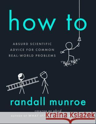 How to: Absurd Scientific Advice for Common Real-World Problems Munroe, Randall 9780525537090