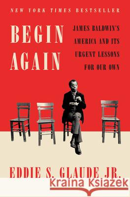Begin Again: James Baldwin's America and Its Urgent Lessons for Our Own Glaude, Eddie S. 9780525575320