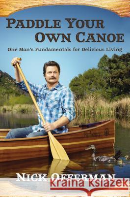 Paddle Your Own Canoe: One Man's Fundamentals for Delicious Living Nick Offerman 9780525954217