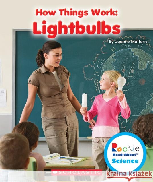 Lightbulbs (Rookie Read-About Science: How Things Work) Joanne Mattern 9780531214565 Scholastic Inc.