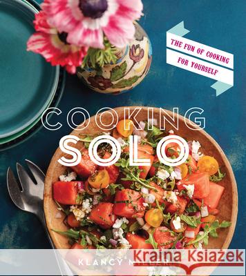 Cooking Solo: The Fun of Cooking for Yourself Klancy Miller 9780544176485 Houghton Mifflin