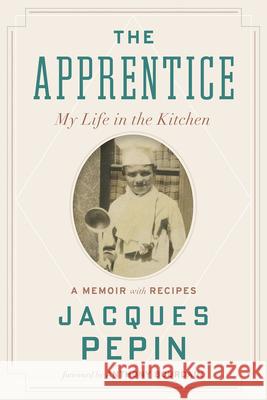 The Apprentice: My Life in the Kitchen Pépin, Jacques 9780544657496 Rux Martin/Houghton Mifflin Harcourt