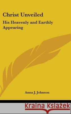 Christ Unveiled: His Heavenly and Earthly Appearing Johnson, Anna J. 9780548000724