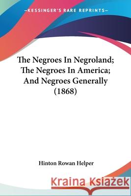The Negroes In Negroland; The Negroes In America; And Negroes Generally (1868) Helper, Hinton Rowan 9780548667729 