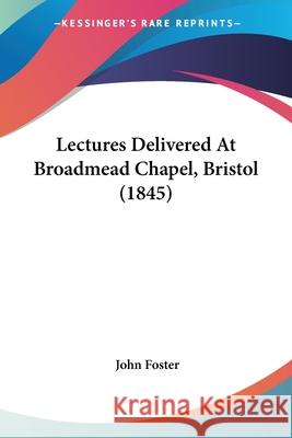 Lectures Delivered At Broadmead Chapel, Bristol (1845) John Foster 9780548845561 