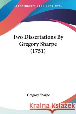 Two Dissertations By Gregory Sharpe (1751) Gregory Sharpe 9780548847305 