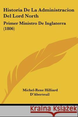 Historia De La Administracion Del Lord North: Primer Ministro De Inglaterra (1806) Hilliard D'aberteuil 9780548850084 