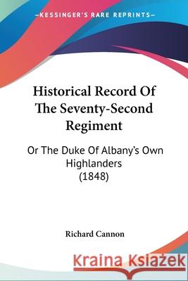 Historical Record Of The Seventy-Second Regiment: Or The Duke Of Albany's Own Highlanders (1848) Richard Cannon 9780548851531