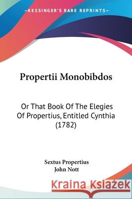 Propertii Monobibdos: Or That Book Of The Elegies Of Propertius, Entitled Cynthia (1782) Sextus Propertius 9780548859650