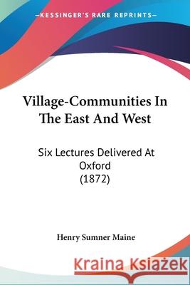 Village-Communities In The East And West: Six Lectures Delivered At Oxford (1872) Henry Sumner Maine 9780548865828 