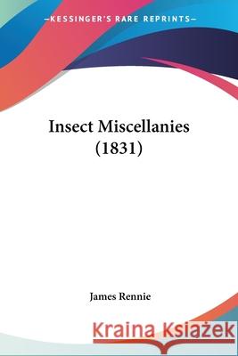 Insect Miscellanies (1831) James Rennie 9780548874141