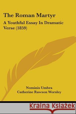 The Roman Martyr: A Youthful Essay In Dramatic Verse (1859) Nominis Umbra 9780548877210 