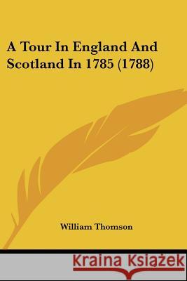 A Tour In England And Scotland In 1785 (1788) William Thomson 9780548881736 